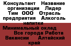 Консультант › Название организации ­ Лидер Тим, ООО › Отрасль предприятия ­ Алкоголь, напитки › Минимальный оклад ­ 20 000 - Все города Работа » Вакансии   . Алтайский край